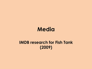 Media

IMDB research for Fish Tank
         (2009)
 
