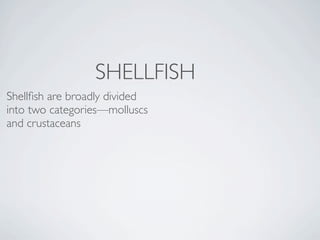 SHELLFISH
Shellﬁsh are broadly divided
into two categories—molluscs
and crustaceans
 