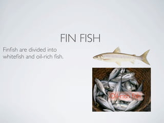FIN FISH
Finﬁsh are divided into
whiteﬁsh and oil-rich ﬁsh. 




                                   Oil-rich ﬁsh
 