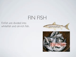 FIN FISH
Finﬁsh are divided into
whiteﬁsh and oil-rich ﬁsh.         Whiteﬁsh




                                    Oil-rich ﬁsh
 