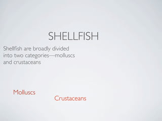 SHELLFISH
Shellﬁsh are broadly divided
into two categories—molluscs
and crustaceans




   Molluscs
                    Crustaceans
 