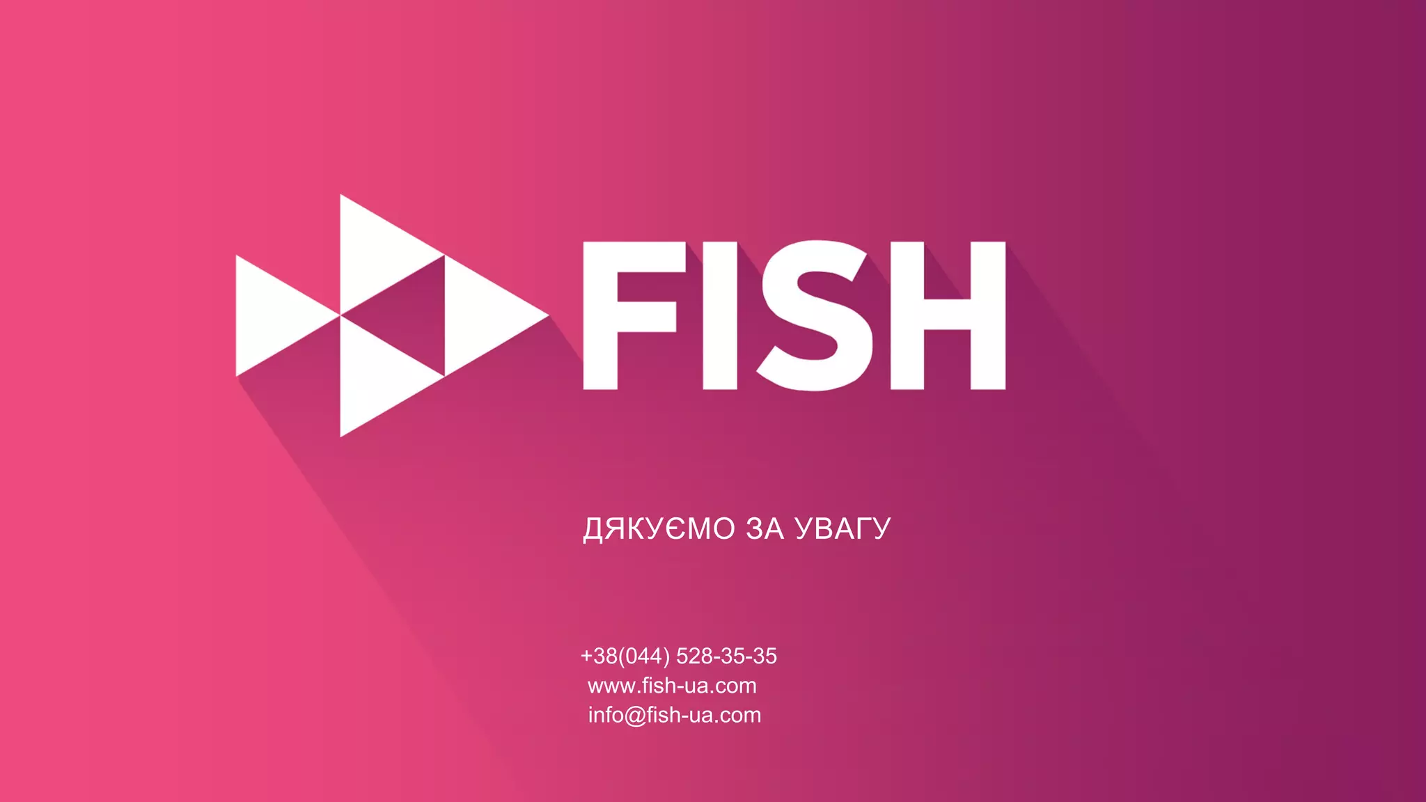 ДЯКУЄМО ЗА УВАГУ
+38(044) 528-35-35
info@fish-ua.com
www.fish-ua.com
 