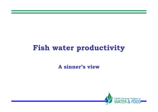 Fish water productivity

      A sinner’s view
 