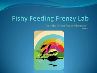 Fishy Feeding Frenzy Lab “Only the fiercest feeder will survive!” by Mrs. V 