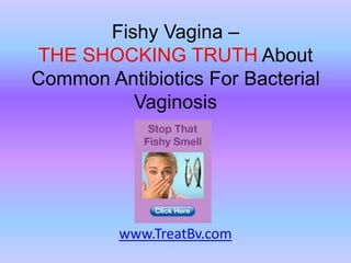 Fishy Vagina – THE SHOCKING TRUTH About Common Antibiotics For Bacterial Vaginosis www.TreatBv.com 