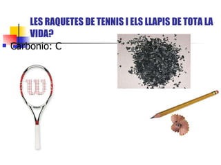 LES RAQUETES DE TENNIS I ELS LLAPIS DE TOTA LA VIDA? Carbonio: C 