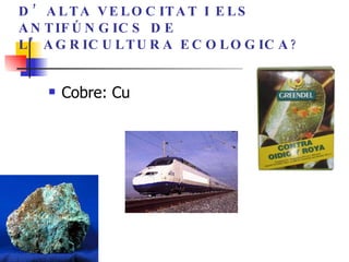 LA CANTENARIA DEL TRENS D’ALTA VELOCITAT I ELS ANTIFÚNGICS DE L’AGRICULTURA ECOLOGICA ? Cobre: Cu 