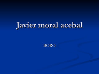 Javier moral acebal BORO 