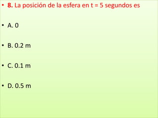 8. La posición de la esfera en t = 5 segundos esA. 0 B. 0.2 m C. 0.1 m D. 0.5 m
