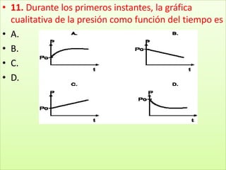 11. Durante los primeros instantes, la gráfica cualitativa de la presión como función del tiempo esA.B.C.D.