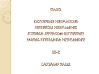 GABO KATHERINE HERNANDEZ JEFERSON HERNANDEZ JOSMAN JEFERSON GUTIERREZ MARIA FERNANDA HERNANDEZ 10-2 CARTAGO VALLE 