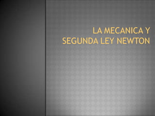 LA MECANICA Y SEGUNDA LEY NEWTON 