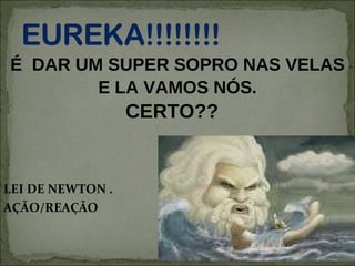 É  DAR UM SUPER SOPRO NAS VELAS E LA VAMOS NÓS.  CERTO??  LEI DE NEWTON .  AÇÃO/REAÇÃO 