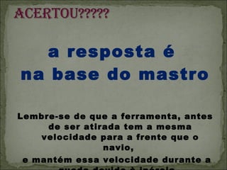 a resposta é  na base do mastro Lembre-se de que a ferramenta, antes de ser atirada tem a mesma velocidade para a frente que o navio,  e mantém essa velocidade durante a queda devido à inércia.  