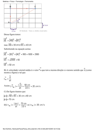 Matérias > Física > Termologia > Termometria




 Dessa figura temos:



 mas:
 Substituindo na equação acima:




 B) A velocidade vetorial média é o vetor                  que tem a mesma direção e o mesmo sentido que , (como
 mostra a figura) e tal que:




 Assim:

 C) Da figura tiramos que:




 D)




file:///C|/html_10emtudo/Fisica/Fisica_html_total.htm (163 of 220) [05/10/2001 22:10:32]
 
