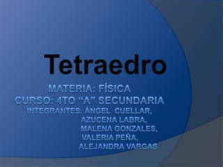 Materia: FísicaCurso: 4to “A” SecundariaIntegrantes: Ángel  Cuellar,                        azucena labra,                             Malena Gonzales,                     Valeria peña,                            Alejandra Vargas Tetraedro 