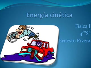 Energía cinética Física I    4°”S” Ernesto Rivera 