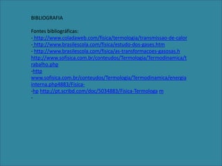 BIBLIOGRAFIAFontes bibliográficas: http://www.coladaweb.com/fisica/termologia/transmissao-de-calor