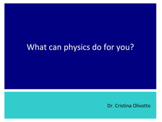What can physics do for you? Dr. Cristina Olivotto 