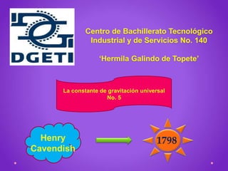 Centro de Bachillerato Tecnológico
Industrial y de Servicios No. 140
‘Hermila Galindo de Topete’
La constante de gravitación universal
No. 5
Henry
Cavendish
1798
 