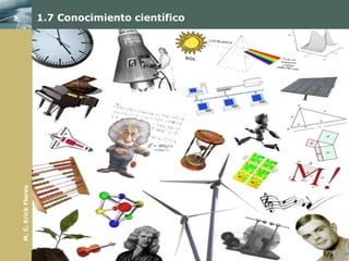 1.7 Conocimiento científico
M. C. Erick Flores
 