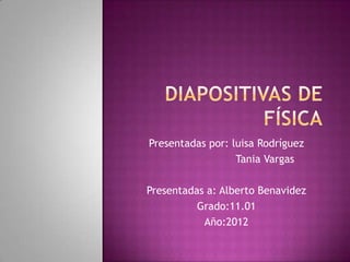 Presentadas por: luisa Rodríguez
                  Tania Vargas

Presentadas a: Alberto Benavidez
          Grado:11.01
           Año:2012
 