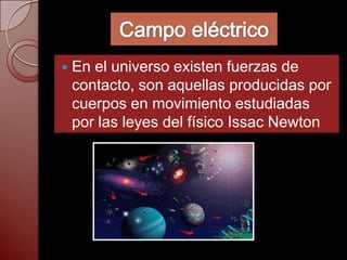    En el universo existen fuerzas de
    contacto, son aquellas producidas por
    cuerpos en movimiento estudiadas
    por las leyes del físico Issac Newton
 