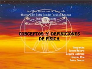 Conceptos y definiciones
       de Física
                         Integrantes:
                     Lucena Nelcaris
                  Sequera Anderson
                       Sieveres Alvin
                      Nuñes Génesis
 