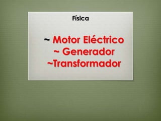 Física


~ Motor Eléctrico
  ~ Generador
 ~Transformador
 