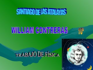 SANTIAGO DE LAS ATALAYAS WILLIAM CONTRERAS TRABAJO DE FÍSICA 10ª 