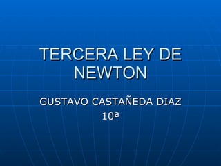 TERCERA LEY DE NEWTON GUSTAVO CASTAÑEDA DIAZ 10ª 