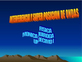 INTERFERENCIA Y SUPER POSICION DE ONDAS  FISICA MONICA QUIROGA  UNDECIMO B  