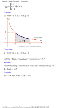 Expansão
Compressão
Matérias > Física > Termologia > Termodinâmica: 7_5-7
Adiabática
Nessa transformação o calor trocado com o meio externo é nulo ( Q = 0 )
Expansão
Matérias > Física > Termologia > Termometria
file:///C|/html_10emtudo/Fisica/Fisica_html_total.htm (32 of 220) [05/10/2001 22:10:25]
 