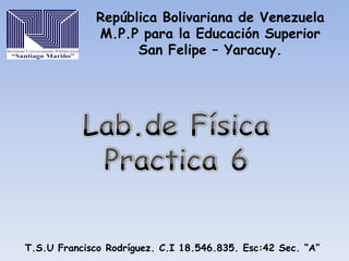República Bolivariana de Venezuela
M.P.P para la Educación Superior
San Felipe – Yaracuy.

T.S.U Francisco Rodríguez. C.I 18.546.835. Esc:42 Sec. “A”

 