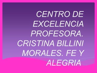 CENTRO DE
EXCELENCIA
PROFESORA.
CRISTINA BILLINI
MORALES. FE Y
ALEGRIA.
 