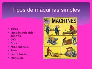 Tipos de máquinas simples
 Rueda.
 Mecanismo de biela –
manivela.
 Cuña.
 Palanca.
 Plano inclinado.
 Polea.
 Tuerca husillo.
 Entre otros.
 