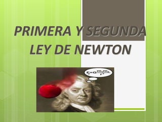 PRIMERA Y SEGUNDA
LEY DE NEWTON
 
