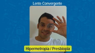 Lente Convergente
Hipermetropia / Presbiopia
 