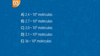 A) 2,4 • 109 moléculas
B) 2,7 • 109 moléculas
C) 3,0 • 109 moléculas
D) 3,1 • 109 moléculas
E) 36 • 109 moléculas
 