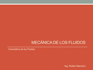 MECÁNICADE LOS FLUIDOS
Cinemática de los Fluidos
Ing. Rubén Marcano
 
