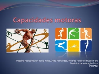 Trabalho realizado por: Tânia Filipa, João Fernandes, Ricardo Pereira e Ruben Faria
Disciplina de educação física
IPTRANS
 