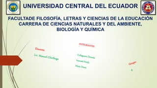 UNIVERSIDAD CENTRAL DEL ECUADOR
FACULTADE FILOSOFÍA, LETRAS Y CIENCIAS DE LA EDUCACIÓN
CARRERA DE CIENCIAS NATURALES Y DEL AMBIENTE,
BIOLOGÍA Y QUÍMICA
 