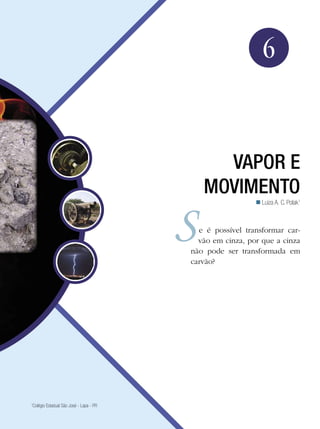 93Vapor e Movimento
Física
6
Vapor e
Movimento
Luiza A. C. Polak1

1
Colégio Estadual São José - Lapa - PR
e é possível transformar car-
vão em cinza, por que a cinza
não pode ser transformada em
carvão?
 