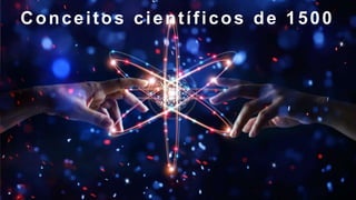 Conceitos científicos de 1500
 