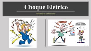 Choque Elétrico
*Ilustrações contêm ironia
 