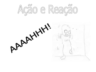 Ação e Reação AAAAHHH! 