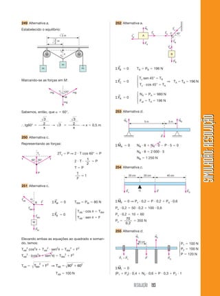 RESOLUÇÃO 193
SIMULADÃO:RESOLUÇÃOSIMULADÃO:RESOLUÇÃO
249 Alternativa a.
Estabelecido o equilíbrio:
252 Alternativa a.
m
m
m
3 m
3
␣ x
2
m
␣ 120° mg
mg
mg
M
60°60°
P
T T
Ty
Marcando-se as forças em M:
Sabemos, então, que ␣ ϭ 60°.
І tg60° ϭ
3
2
x
→ 3 ϭ
3
2
x
→ x ϭ 0,5 m
250 Alternativa c.
Representando as forças:
251 Alternativa c.
TAB
←
TBM
←
TBM
←
PM
←
F
←⍜
M
B Σ FM
→
ϭ 0 TBM ϭ PM ϭ 80 N
Σ FB
→
ϭ 0
TAB и cos ␪ ϭ TBM
TAB и sen ␪ ϭ F
Elevando ambas as equações ao quadrado e soman-
do, temos:
TAB
2
cos2
␪ ϩ TAB
2
и sen2
␪ ϭ TBM
2
ϩ F2
TAB
2
и (cos2
␪ ϩ sen2
␪) ϭ TBM
2
ϩ F2
TAB ϭ T F TBM AB
2 2 2 2
80 60ϩ ϭ ϩ⇒
TAB ϭ 100 N
2Ty ϭ P ⇒ 2 и T cos 60° ϭ P
2 и T и
1
2
ϭ P
T ϭ P
T
P
ϭ1
⎧
⎪
⎨
⎪
⎩
NA
←
TA
←
TA
←
TC
←
TB
←
TB
←
PA
←
PB
←
fat
← 45°
B
A
C
Σ FB
→
ϭ 0 TB ϭ PB ϭ 196 N
Σ FC
→
ϭ 0
Tc sen 45° ϭ TB
⇒ TA ϭ TB ϭ 196 N
Tc и cos 45° ϭ TA
Σ FA
→
ϭ 0
NA ϭ PA ϭ 980 N
Fat ϭ TA ϭ 196 N
253 Alternativa d.
⎧
⎪
⎨
⎪
⎩
⎧
⎪
⎨
⎪
⎩
NA
←
NB
←
5 m 3 m
P
←
ΣMA
→
ϭ 0 NB и 8 ϩ NA и 0 Ϫ P и 5 ϭ 0
NB и 8 ϭ 2 000 и 5
NB ϭ 1 250 N
254 Alternativa c.
1
0
Px
←
PQ
←
P
←
20 cm 20 cm 40 cm
O
N2
←
N1
←
P
←
PQ
←← ←
P1 ϩ Px
30 cm
P1 ϭ 100 N
P2 ϭ 100 N
P ϭ 120 N
ΣM1
→
ϭ 0
(P1 ϩ Px) и 0,4 ϩ N2 и 0,6 ϭ P и 0,3 ϩ P2 и 1
⎧
⎪
⎨
⎪
⎩
ΣM0
→
ϭ 0 ⇒ Px и 0,2 ϭ P и 0,2 ϩ Pq и 0,6
Px и 0,2 ϭ 50 и 0,2 ϩ 100 и 0,6
Px и 0,2 ϭ 10 ϩ 60
Px ϭ
70
0,2
ϭ 350 N
255 Alternativa d.
 