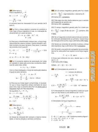 RESOLUÇÃO 269
SIMULADÃO:RESOLUÇÃOSIMULADÃO:RESOLUÇÃO
894 Alternativa c.
Para o equilíbrio Fm ϭ P
B и i и ᐉ ϭ P i ϭ
P
B и ᐉ
i ϭ
10
2 1и
ϭ 5 A
A corrente deve ter intensiade 5 A com sentido de B
para A.
895 a) Com a chave aberta a corrente no condutor é
nula, logo a força magnética é nula, e a indicação do
dinamômetro é o peso da barra.
P ϭ m и g ϭ 200 и 10Ϫ3
и 10
P ϭ 2 N
b) Para que o dinamômetro indique zero, a força mag-
nética deve ter mesmo módulo, mesma direção e sen-
tido contrário do peso da barra. Para tanto, o sentido
da corrente é de A para B.
Fm ϭ B и i и ᐉ i ϭ
m g
B
и
и ᐉ
ϭ
2
1 2 10 1
и и Ϫ
ϭ 10 A
P ϭ m и g
c) U ϭ R и i ϭ 6 и 10 ϭ 60 V
896 a) A constante elástica da associação de molas
em paralelo é dada pela soma das constantes elásti-
cas de cada mola, então:
k ϭ k1 ϩ k2 ϭ 10 N/m
Com a chave desligada, a força de restituição elástica
é igual ao peso da barra.
Fel ϭ P І k и ⌬x ϭ P
⌬x ϭ
P
k
ϭ
2
10
ϭ 0,2 m ϭ 20 cm
b) Para que as molas sejam comprimidas, é necessá-
rio que a força magnética esteja orientada de baixo
para cima, logo a corrente deve fluir da direita para a
esquerda (regra da mão esquerda).
No equilíbrio: Fm ϭ P ϩ Fel
B и i и ᐉ ϭ P ϩ k⌬x
B ϭ
P k x
i
ϩ ⌬
и ᐉ
ϭ
2 10 10
5 4 10
1
1
ϩ и
и и
Ϫ
Ϫ
ϭ
3
2
B ϭ 1,5 T
897 Alternativa c.
F1 ϭ
␮ и и и
␲
0 2 22
2
i i
d
ᐉ
F1 ϭ F2
F2 ϭ
␮ и и и
␲
0 2 22
2
i i
d
ᐉ
As forças de interação têm sempre a mesma intensi-
dade, a mesma direção e sentidos contrários.
898 (01) O campo magnético gerado pelo fio é dado
por: B ϭ
␮ и
␲
0
2
i
r
, logo dobrando i, dobramos B.
Afirmativa (01): verdadeira.
(02) Pela regra da mão direita sabemos que o sentido
de B depende do sentido de i.
Afirmativa (02): verdadeira.
(04) O campo magnético gerado pelo fio é dado por
B ϭ
␮ и
␲
0
2
i
r
. Logo, B não cai com
1
2
r
; portanto, (04)
é falsa.
(08) Se um segundo condutor percorrido por corrente,
for colocado paralelamente ao primeiro, haverá força
de interação entre os fios, logo a afirmativa (08) é falsa.
(16) Sendo as correntes de sentidos inversos, a força
será repulsiva; logo a afirmativa (16) é verdadeira.
(32) Se existir uma partícula carregada nas proximida-
des do fio, esta pode ficar sujeita a uma força magné-
tica.
F ϭ q и v и B и sen ␪
A força será diferente de zero, desde que v ≠ 0 e
sen ␪ ≠ 0.
A afirmativa (32) é falsa.
SOMA ϭ 01 ϩ 02 ϩ 16 ϭ 19
899 a) A intensidade de corrente i é:
n ϭ número de elétrons
i ϭ
n e
t
и
⌬
e ϭ 1,6 и 10Ϫ19
C
⌬t ϭ
2␲R
C
→ ⌬t Ӎ 6,7 и 10Ϫ7
s
0,12 ϭ
n и и
и
Ϫ
Ϫ
16 10
6 7 10
19
7
,
,
І n Ӎ 5,02 и 1011
elétrons
b) A intensidade do campo magnético criado por qual-
quer um dos feixes a uma distância de 1 cm é:
B ϭ
2 10 0 12
10
7
2
и иϪ
Ϫ
,
І B ϭ 2,4 и 10Ϫ6
T
A intensidade da força magnética é:
Ϫ
F
F
elétrons
pósitrons
v1
v2
ϩ
F ϭ B и i и ᐉ и sen ␣ e ␣ ϭ 90°, conforme mostra a figura 1.
F ϭ 2,4 и 10Ϫ6
и 0,12 и 2 и ␲ и 3,2
F Ӎ 5,78 и 10Ϫ5
N
 