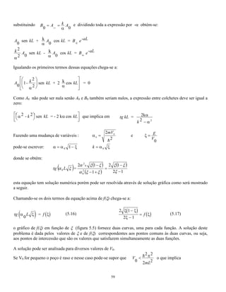 2 
d x 
dx 
m 2 
V x x E x 
 
  
Analisando o problema nas diferentes regiões: 
para x  0 e x  L a função deve ser nula porque a partícula não pode estar nessa região, então a solução é 
1 = 0 ; 
para 0  x  L a equação é igual a de uma partícula livre d 
dx 
k 
2 
2 
 = 2 cujas soluções possíveis são: 
2 (x) = Asen kx 2 (x) = Acos kx (5.4) 
Chegado a esse ponto é necessário impor as condições de continuidade nas fronteiras do poço. Essas 
condições impõe que a função de onda válida à esquerda do ponto zero apresente o mesmo valor que a 
função de onda válida direta para x = 0; essa mesma condição deve valer no ponto x = L que é uma outra 
fronteira, assim como para as derivadas das funções de onda. Essas condições implicam que na fronteira não 
pode haver nem descontinuidade na função de onda nem mudança brusca na sua inclinação. 
Desse modo a continuidade da função de onda implica em: 
1(x) = 2 (x) tanto para x = 0  1(0) = 2 (0) 
como para x = L  1(L) = 2 (L) 
que por sua vez implica em : 0 = Asen(k.0) e 0 = Bcos(k.0) 
dessas duas condições só a primeira é possível para valores de A não nulos, então consideraremos como 
válida a solução 
2 (x) = Asen kx 
Impondo-se a essa função a condição de continuidade em L obtém-se: 
1(L) = 2 (L)  0 = A sen (kL)  kL = n   
kn 
n 
L 
Isso quer dizer que só alguns valores de número de onda, k, são aceitáveis, os que obedecem às condições de 
contorno. Assim nossa função de onda solução do problema dentro do poço é: 
(x)n = Asen knx (5.10) 
Para determinar o valor de A é preciso impor a condição de normalização (4.27), qual seja, a integral da 
densidade de probabilidade da função de onda sobre todo o eixo x deve ser igual a um. o significado da 
normalização é que afirma-se que a probabilidade da partícula estar em algum 
 