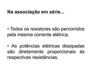 Na associação em série...
• Todos os resistores são percorridos
pela mesma corrente elétrica.
• As potências elétricas dissipadas
são diretamente proporcionais às
respectivas resistências.
FÍSICA, 3ª Série do Ensino Médio
Associação de Resistores
 